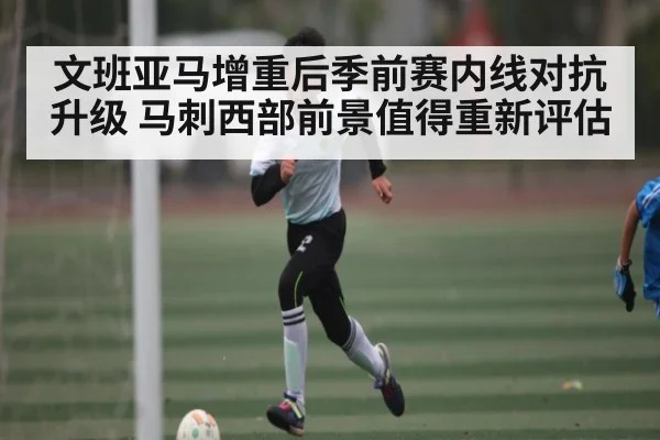文班亚马增重后季前赛内线对抗升级 马刺西部前景值得重新评估