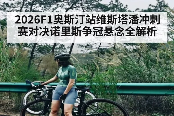 2026F1奥斯汀站维斯塔潘冲刺赛对决诺里斯争冠悬念全解析